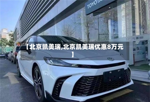 【北京凯美瑞,北京凯美瑞优惠8万元】