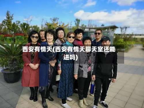 西安有情天(西安有情天聊天室还能进吗)