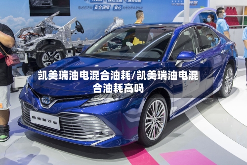 凯美瑞油电混合油耗/凯美瑞油电混合油耗高吗