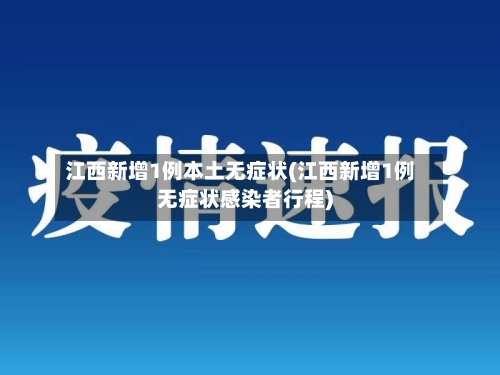 江西新增1例本土无症状(江西新增1例无症状感染者行程)