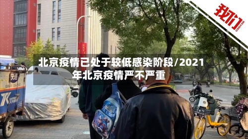 北京疫情已处于较低感染阶段/2021年北京疫情严不严重
