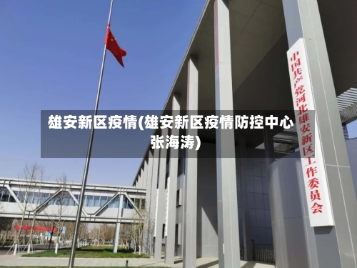 雄安新区疫情(雄安新区疫情防控中心张海涛)