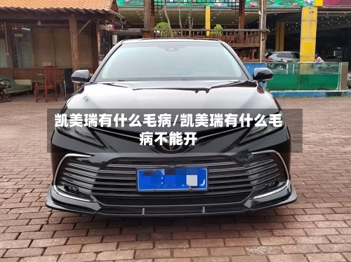 凯美瑞有什么毛病/凯美瑞有什么毛病不能开