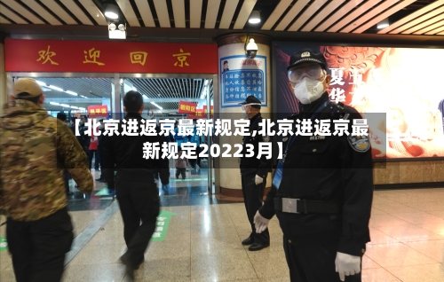 【北京进返京最新规定,北京进返京最新规定20223月】