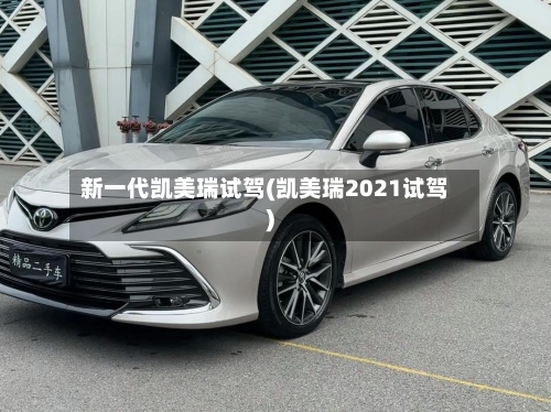 新一代凯美瑞试驾(凯美瑞2021试驾)