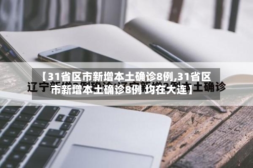 【31省区市新增本土确诊8例,31省区市新增本土确诊8例 均在大连】
