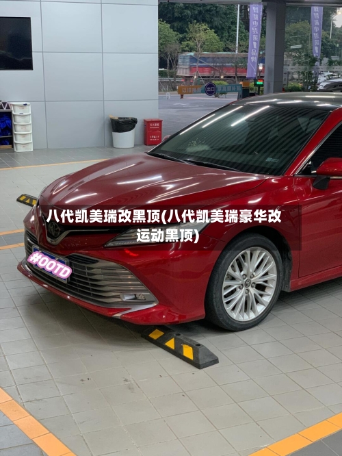 八代凯美瑞改黑顶(八代凯美瑞豪华改运动黑顶)