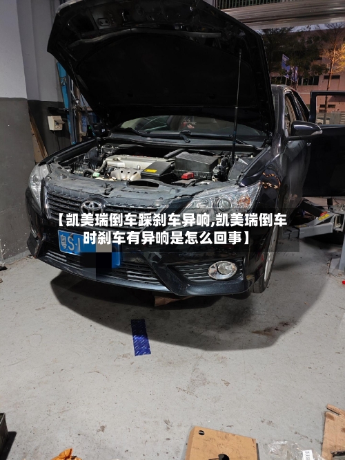 【凯美瑞倒车踩刹车异响,凯美瑞倒车时刹车有异响是怎么回事】