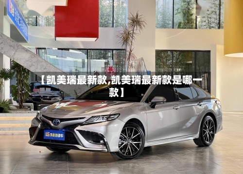 【凯美瑞最新款,凯美瑞最新款是哪一款】