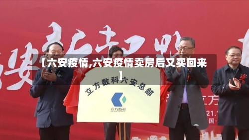 【六安疫情,六安疫情卖房后又买回来】