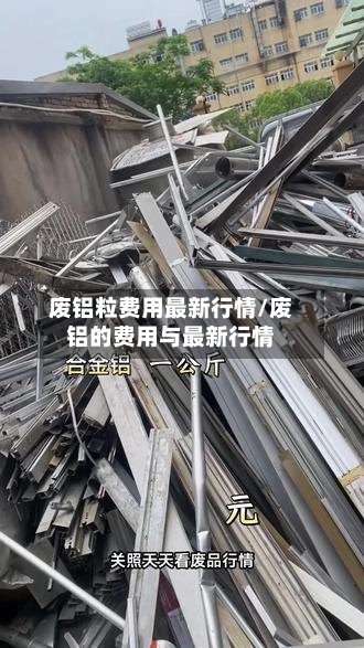 废铝粒费用最新行情/废铝的费用与最新行情