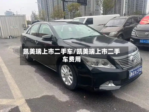 凯美瑞上市二手车/凯美瑞上市二手车费用