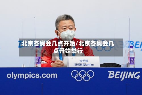 北京冬奥会几点开始/北京冬奥会几点开始举行