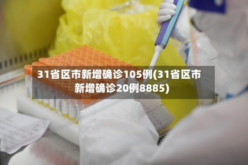 31省区市新增确诊105例(31省区市新增确诊20例8885)