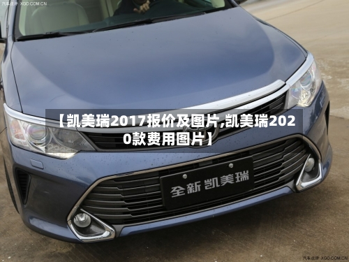 【凯美瑞2017报价及图片,凯美瑞2020款费用图片】