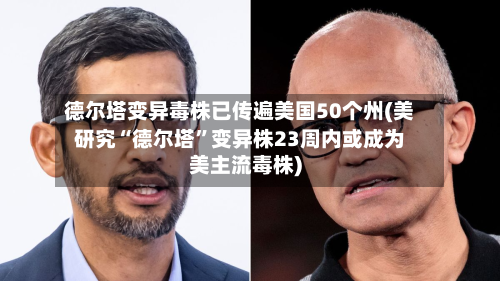 德尔塔变异毒株已传遍美国50个州(美研究“德尔塔”变异株23周内或成为美主流毒株)