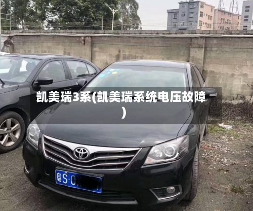 凯美瑞3系(凯美瑞系统电压故障)