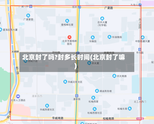 北京封了吗?封多长时间(北京封了嘛)