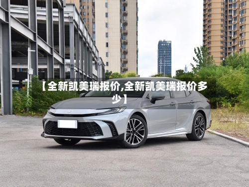 【全新凯美瑞报价,全新凯美瑞报价多少】