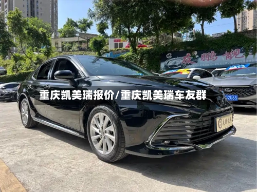 重庆凯美瑞报价/重庆凯美瑞车友群