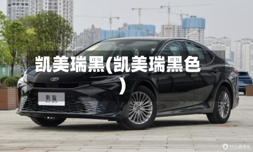 凯美瑞黑(凯美瑞黑色)