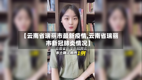 【云南省瑞丽市最新疫情,云南省瑞丽市新冠肺炎情况】