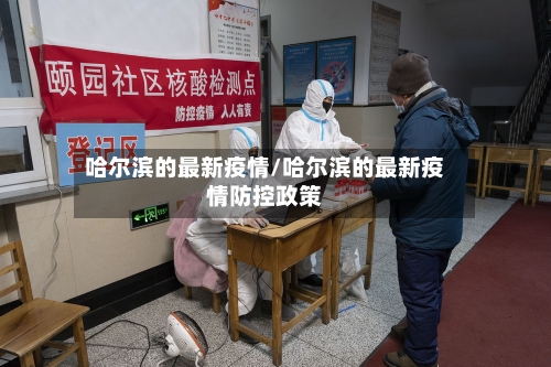 哈尔滨的最新疫情/哈尔滨的最新疫情防控政策