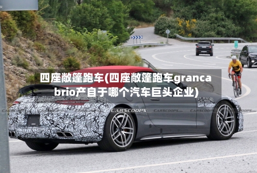 四座敞篷跑车(四座敞篷跑车grancabrio产自于哪个汽车巨头企业)