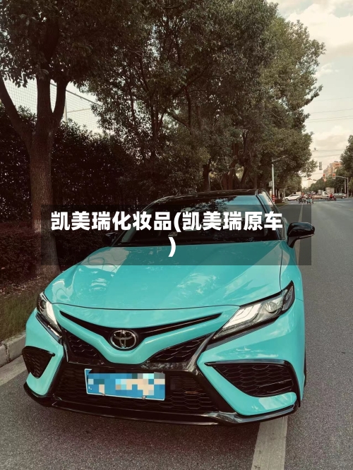 凯美瑞化妆品(凯美瑞原车)
