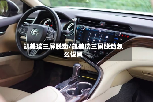 凯美瑞三屏联动/凯美瑞三屏联动怎么设置