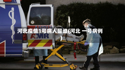 河北疫情1号病人是谁(河北 一号病例)