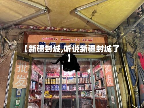 【新疆封城,听说新疆封城了】