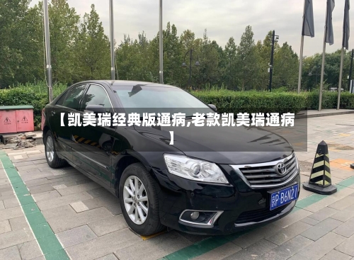 【凯美瑞经典版通病,老款凯美瑞通病】