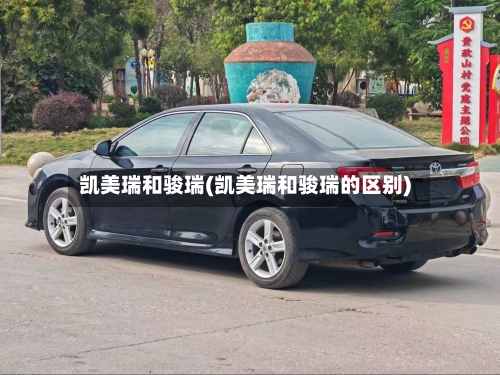 凯美瑞和骏瑞(凯美瑞和骏瑞的区别)