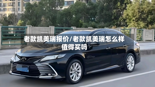 老款凯美瑞报价/老款凯美瑞怎么样值得买吗