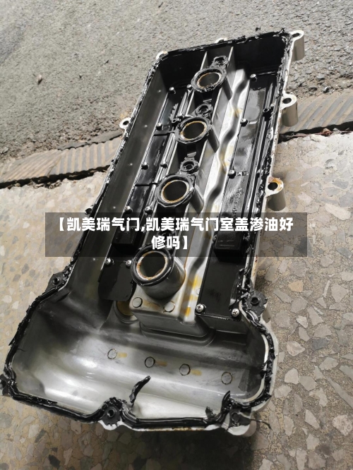 【凯美瑞气门,凯美瑞气门室盖渗油好修吗】