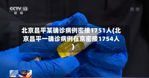 北京昌平某确诊病例密接1751人(北京昌平一确诊病例在京密接1754人)