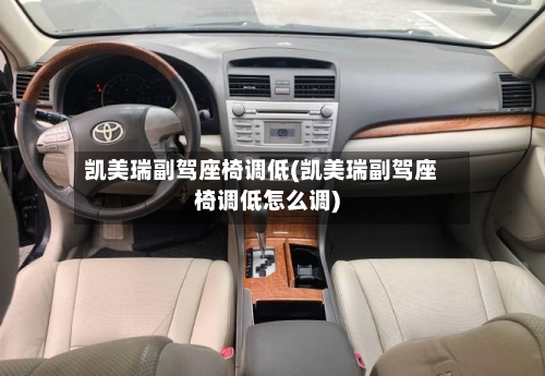 凯美瑞副驾座椅调低(凯美瑞副驾座椅调低怎么调)