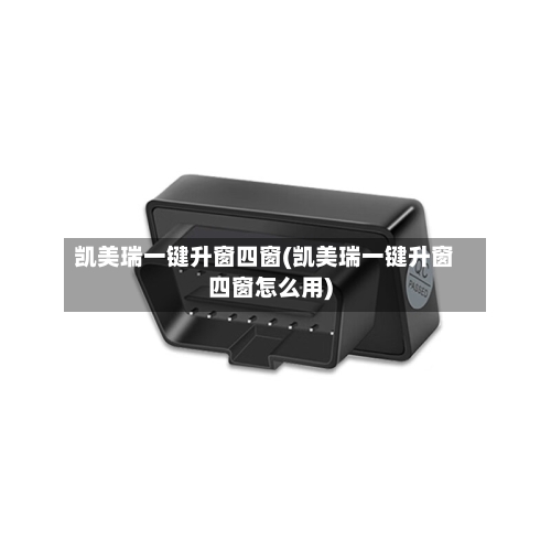 凯美瑞一键升窗四窗(凯美瑞一键升窗四窗怎么用)