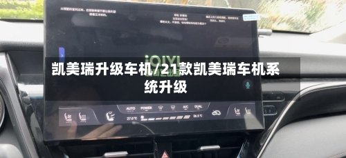 凯美瑞升级车机/21款凯美瑞车机系统升级