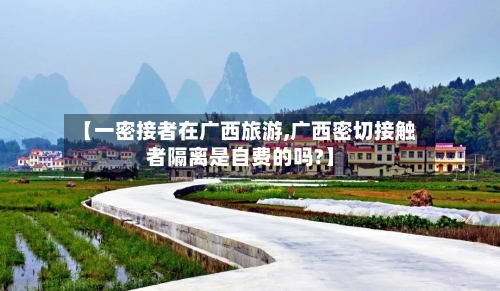 【一密接者在广西旅游,广西密切接触者隔离是自费的吗?】