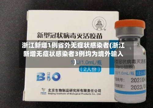 浙江新增1例省外无症状感染者(浙江新增无症状感染者3例均为境外输入)