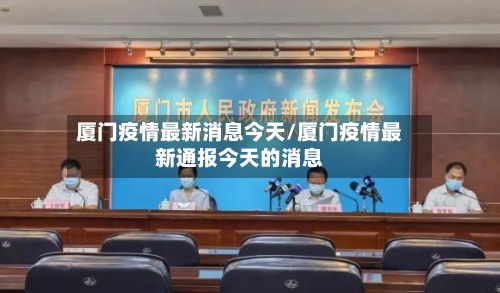 厦门疫情最新消息今天/厦门疫情最新通报今天的消息