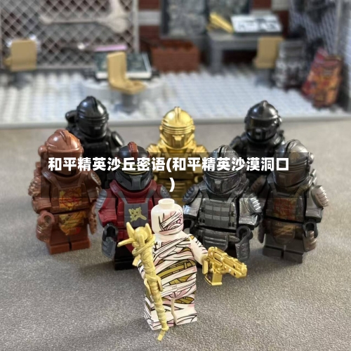 和平精英沙丘密语(和平精英沙漠洞口)