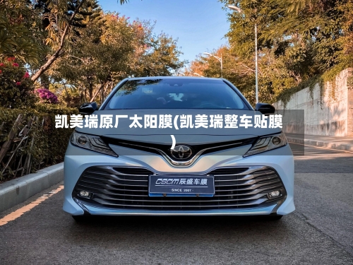 凯美瑞原厂太阳膜(凯美瑞整车贴膜)