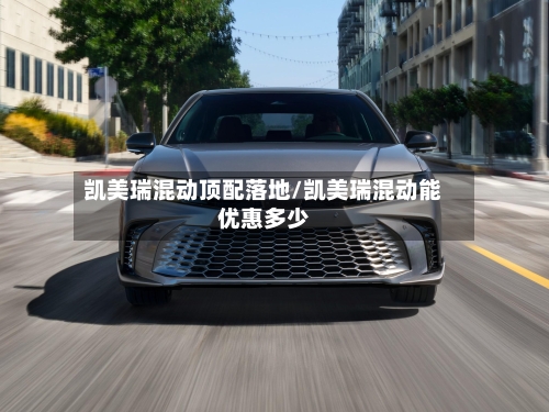 凯美瑞混动顶配落地/凯美瑞混动能优惠多少