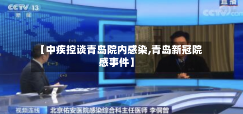 【中疾控谈青岛院内感染,青岛新冠院感事件】