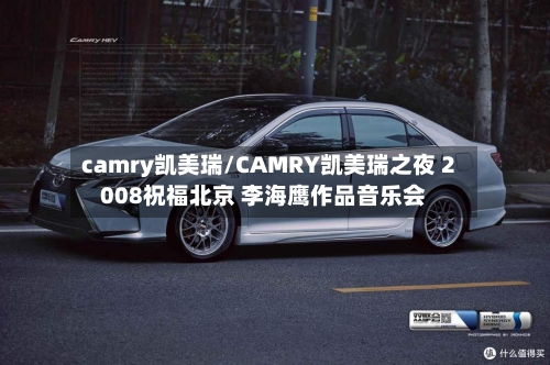 camry凯美瑞/CAMRY凯美瑞之夜 2008祝福北京 李海鹰作品音乐会