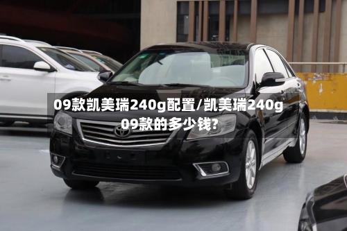 09款凯美瑞240g配置/凯美瑞240g09款的多少钱?
