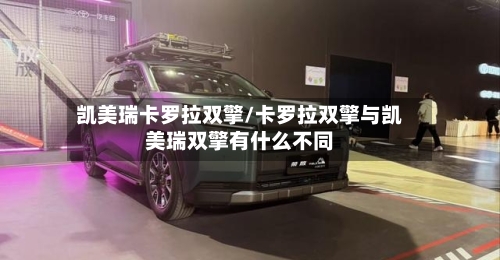 凯美瑞卡罗拉双擎/卡罗拉双擎与凯美瑞双擎有什么不同